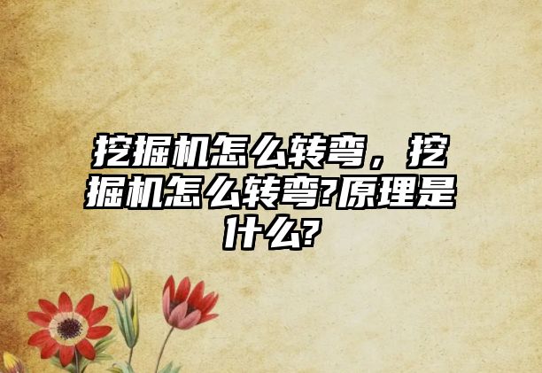 挖掘機怎么轉(zhuǎn)彎，挖掘機怎么轉(zhuǎn)彎?原理是什么?