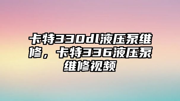 卡特330dl液壓泵維修，卡特336液壓泵維修視頻