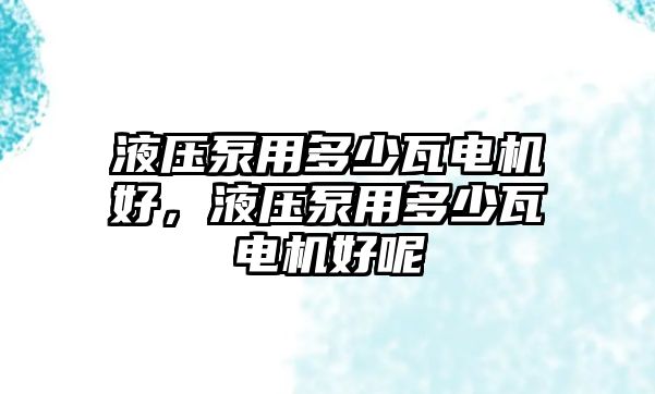 液壓泵用多少瓦電機(jī)好，液壓泵用多少瓦電機(jī)好呢