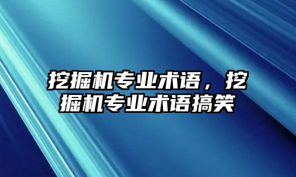 挖掘機(jī)專業(yè)術(shù)語(yǔ)，挖掘機(jī)專業(yè)術(shù)語(yǔ)搞笑