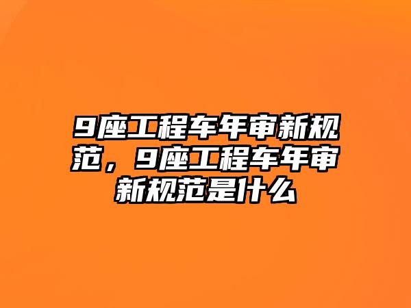 9座工程車年審新規(guī)范，9座工程車年審新規(guī)范是什么