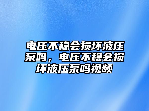 電壓不穩(wěn)會損壞液壓泵嗎，電壓不穩(wěn)會損壞液壓泵嗎視頻