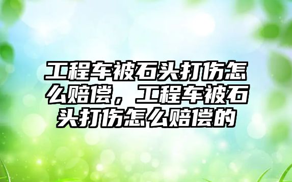 工程車被石頭打傷怎么賠償，工程車被石頭打傷怎么賠償?shù)? class=