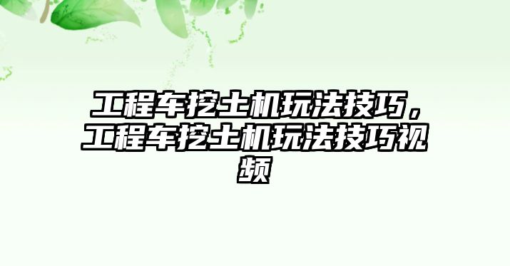 工程車挖土機(jī)玩法技巧，工程車挖土機(jī)玩法技巧視頻