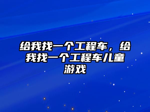 給我找一個工程車，給我找一個工程車兒童游戲