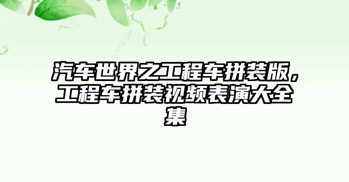 汽車世界之工程車拼裝版，工程車拼裝視頻表演大全集