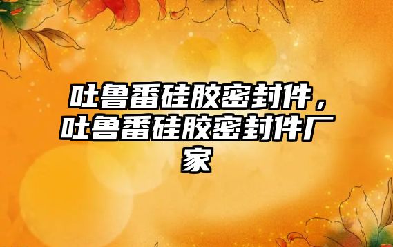 吐魯番硅膠密封件，吐魯番硅膠密封件廠家