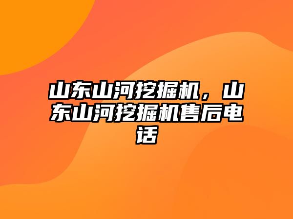 山東山河挖掘機，山東山河挖掘機售后電話