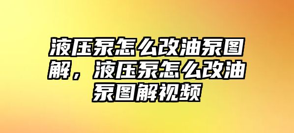 液壓泵怎么改油泵圖解，液壓泵怎么改油泵圖解視頻