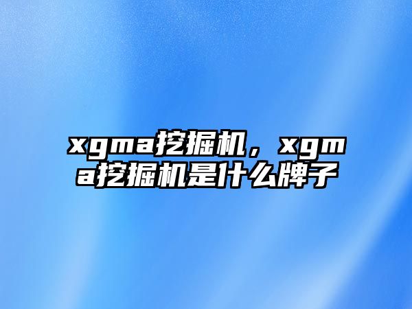 xgma挖掘機，xgma挖掘機是什么牌子