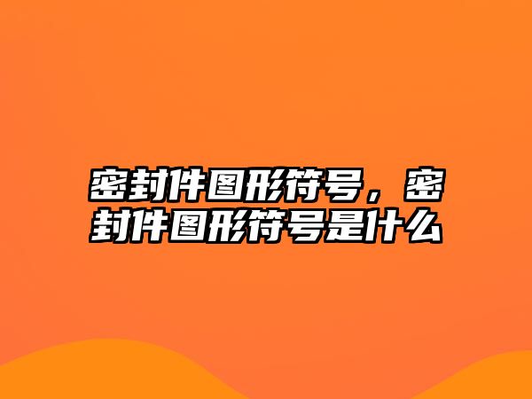 密封件圖形符號，密封件圖形符號是什么