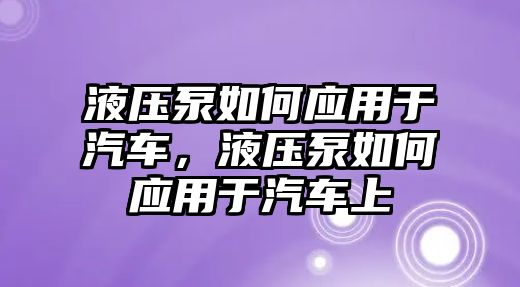 液壓泵如何應用于汽車，液壓泵如何應用于汽車上