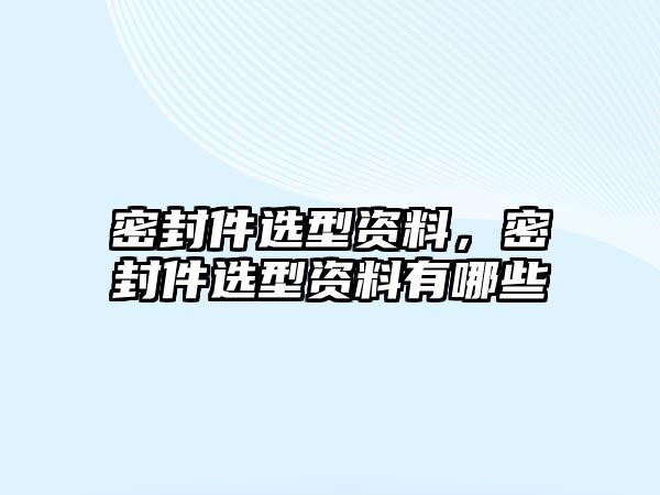 密封件選型資料，密封件選型資料有哪些