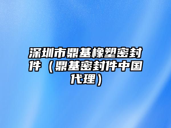 深圳市鼎基橡塑密封件（鼎基密封件中國代理）