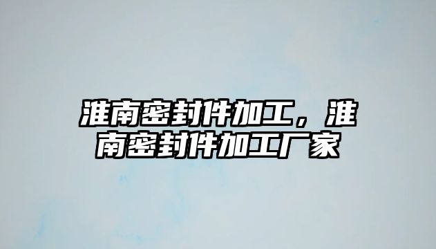 淮南密封件加工，淮南密封件加工廠家