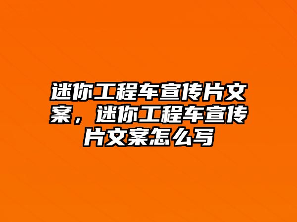 迷你工程車宣傳片文案，迷你工程車宣傳片文案怎么寫