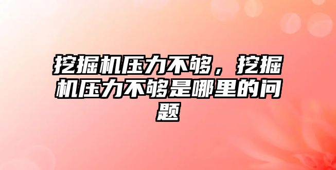 挖掘機壓力不夠，挖掘機壓力不夠是哪里的問題