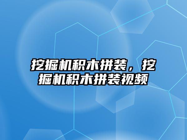 挖掘機積木拼裝，挖掘機積木拼裝視頻