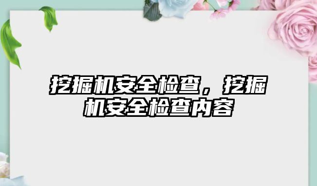 挖掘機安全檢查，挖掘機安全檢查內(nèi)容