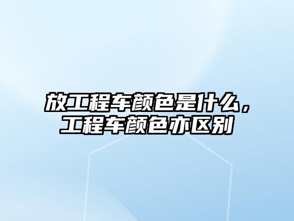 放工程車顏色是什么，工程車顏色亦區(qū)別