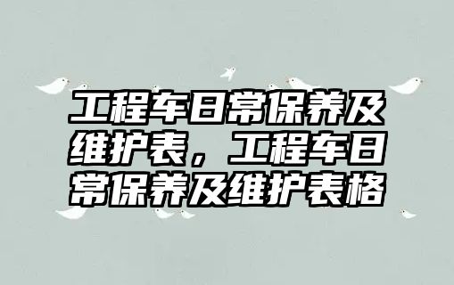 工程車日常保養(yǎng)及維護(hù)表，工程車日常保養(yǎng)及維護(hù)表格