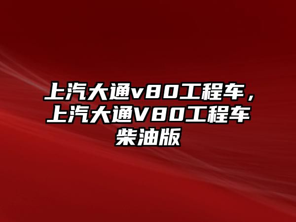 上汽大通v80工程車，上汽大通V80工程車柴油版