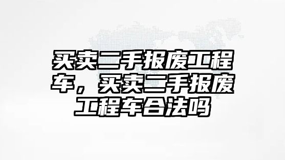 買賣二手報廢工程車，買賣二手報廢工程車合法嗎