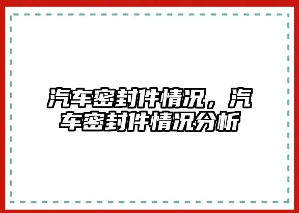 汽車密封件情況，汽車密封件情況分析