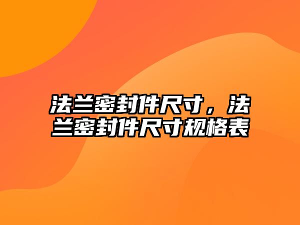 法蘭密封件尺寸，法蘭密封件尺寸規(guī)格表