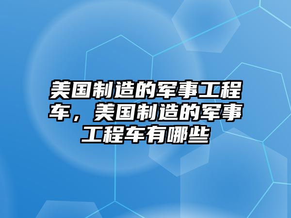 美國制造的軍事工程車，美國制造的軍事工程車有哪些