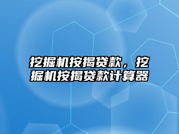 挖掘機按揭貸款，挖掘機按揭貸款計算器