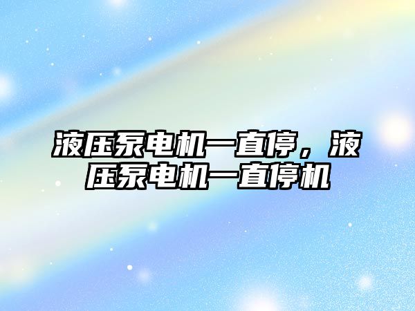 液壓泵電機一直停，液壓泵電機一直停機