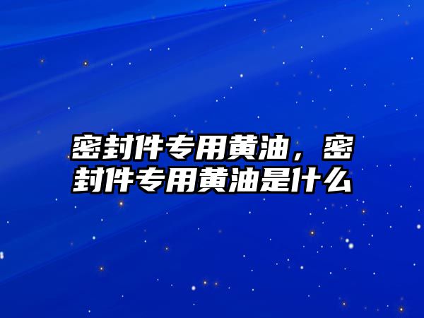 密封件專用黃油，密封件專用黃油是什么