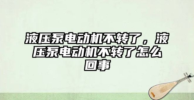 液壓泵電動機不轉了，液壓泵電動機不轉了怎么回事