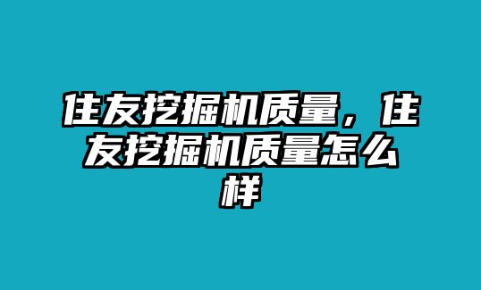 住友挖掘機質(zhì)量，住友挖掘機質(zhì)量怎么樣