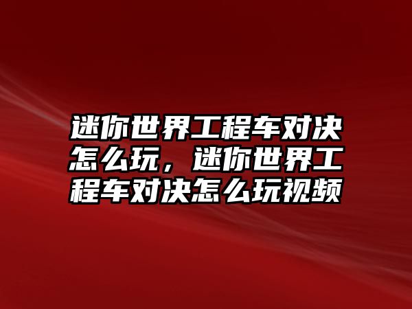 迷你世界工程車對決怎么玩，迷你世界工程車對決怎么玩視頻