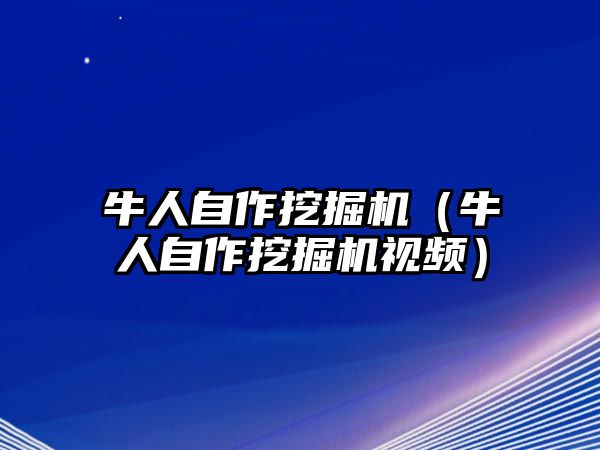 牛人自作挖掘機(jī)（牛人自作挖掘機(jī)視頻）