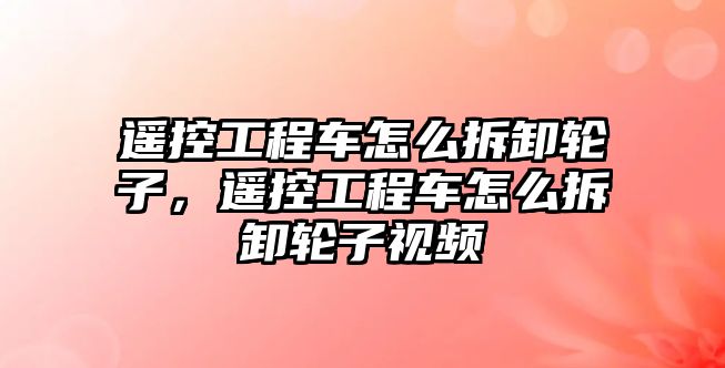 遙控工程車怎么拆卸輪子，遙控工程車怎么拆卸輪子視頻