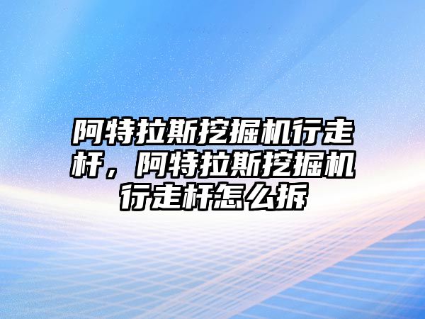 阿特拉斯挖掘機行走桿，阿特拉斯挖掘機行走桿怎么拆