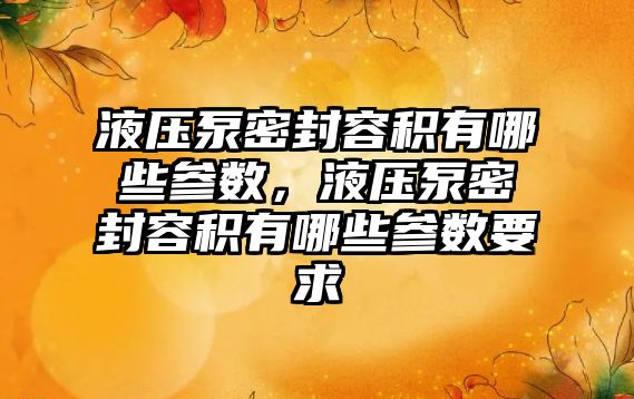 液壓泵密封容積有哪些參數(shù)，液壓泵密封容積有哪些參數(shù)要求