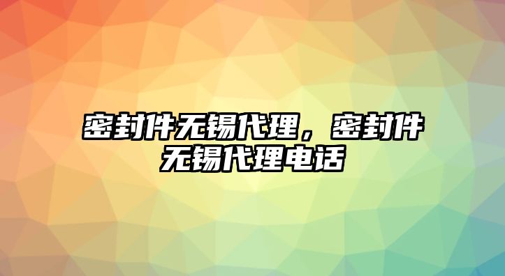 密封件無(wú)錫代理，密封件無(wú)錫代理電話(huà)