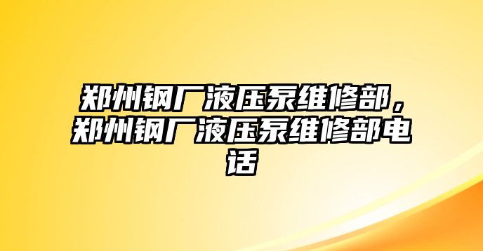 鄭州鋼廠液壓泵維修部，鄭州鋼廠液壓泵維修部電話