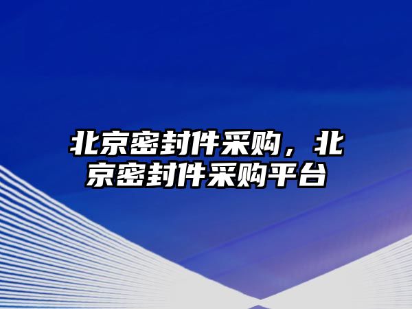 北京密封件采購，北京密封件采購平臺