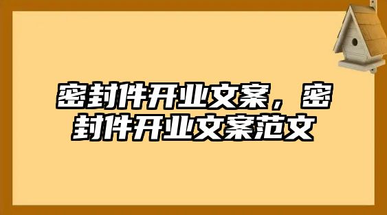 密封件開業(yè)文案，密封件開業(yè)文案范文