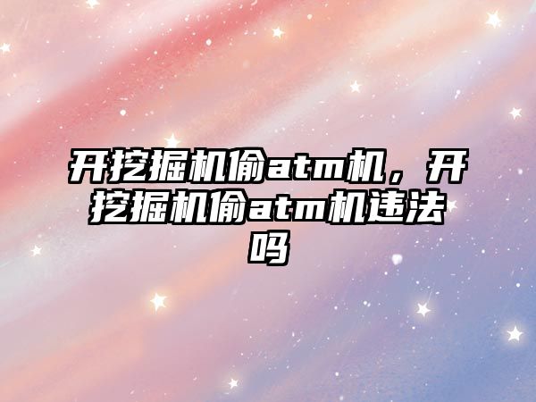 開挖掘機偷atm機，開挖掘機偷atm機違法嗎