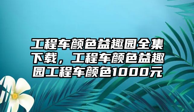 工程車顏色益趣園全集下載，工程車顏色益趣園工程車顏色1000元