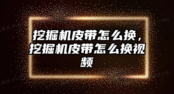 挖掘機皮帶怎么換，挖掘機皮帶怎么換視頻