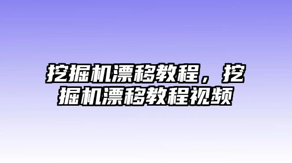 挖掘機漂移教程，挖掘機漂移教程視頻