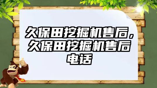 久保田挖掘機售后，久保田挖掘機售后電話