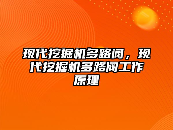 現(xiàn)代挖掘機多路閥，現(xiàn)代挖掘機多路閥工作原理